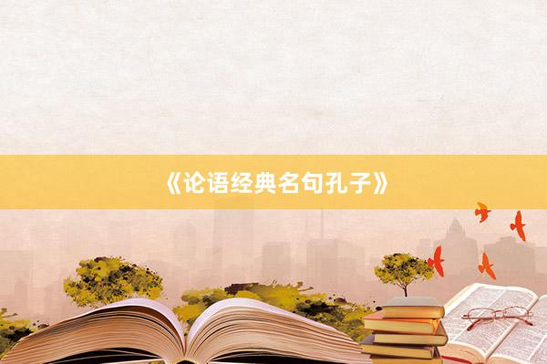 《论语经典名句孔子》