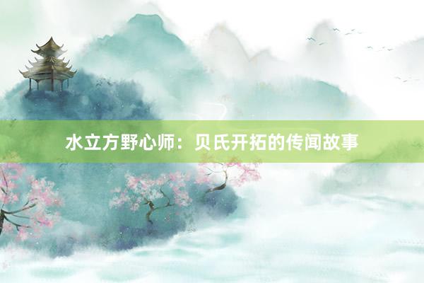 水立方野心师：贝氏开拓的传闻故事
