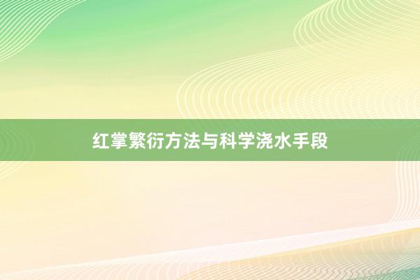 红掌繁衍方法与科学浇水手段