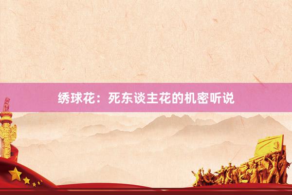 绣球花：死东谈主花的机密听说
