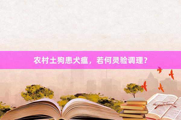 农村土狗患犬瘟,若何灵验调理?
