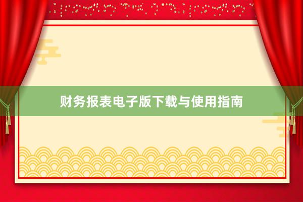 财务报表电子版下载与使用指南